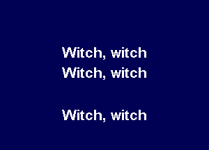 Witch, witch
Witch, witch

Witch, witch