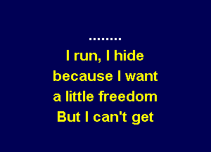 I run, I hide

because I want
a little freedom
But I can't get