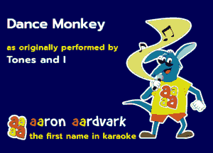 Dance Monkey

es crlglneily performed by
Tones and I

gthe first name in karaoke