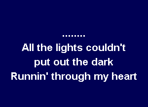 All the lights couldn't

put out the dark
Runnin' through my heart