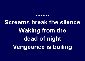 Screams break the silence

Waking from the
dead of night
Vengeance is boiling