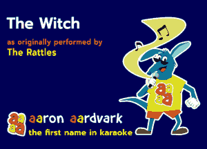 The Witch

the Rattles

g the first name in karaoke