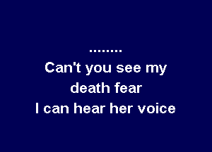 Can't you see my

death fear
I can hear her voice