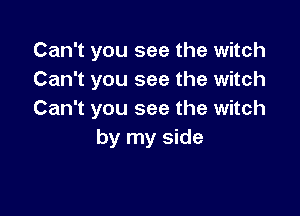 Can't you see the witch
Can't you see the witch

Can't you see the witch
by my side