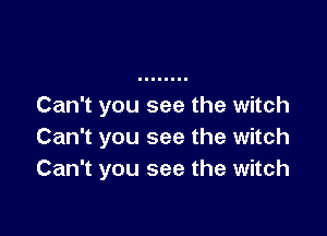 Can't you see the witch

Can't you see the witch
Can't you see the witch