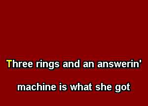 Three rings and an answerin'

machine is what she got
