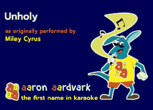 Unholy

Miley Cyrus

g the first name in karaoke