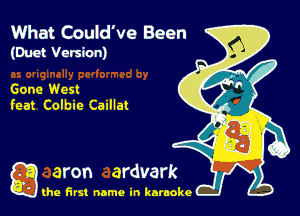 What Could've Bean
(Duct Version)

Gone West
feat Colbie Caillat

g the first name in karaoke
