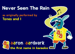 Never Seen The Rain

Tones and I

g the first name in karaoke