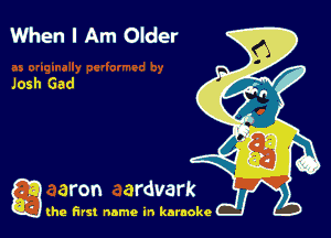 When I Am Older

Josh Gad

g the first name in karaoke