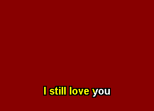 I still love you