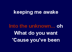 keeping me awake

oh

What do you want
'Cause you've been