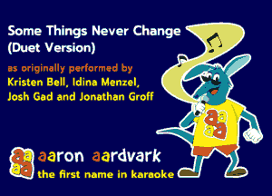 Some Things Never Change
(Duct Version)

Kristen Bell. ldma Mcnxol,
lash Gad and Jonathan Groll

g the first name in karaoke