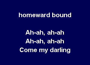 homeward bound

Ah-ah, ah-ah

Ah-ah, ah-ah
Come my darling