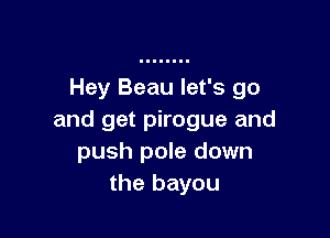 Hey Beau let's go

and get pirogue and
push pole down
the bayou