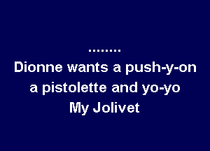Dionne wants a push-y-on

a pistolette and yo-yo
My Jolivet