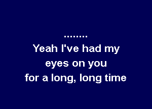 Yeah I've had my

eyes on you
for a long, long time