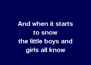 And when it starts

to snow
the little boys and
girls all know