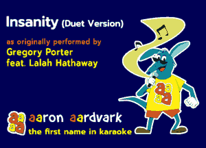 Insanity (mm Version)

Gregory Patter
feat Lalah Hathaway

g the first name in karaoke