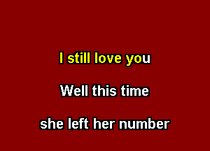 I still love you

Well this time

she left her number