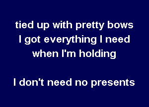 tied up with pretty bows
I got everything I need

when I'm holding

I don't need no presents