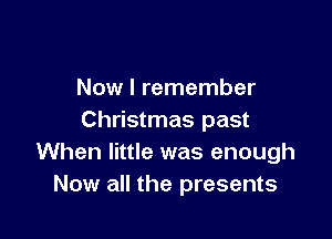 Now I remember

Christmas past
When little was enough
Now all the presents