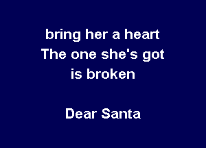 bring her a heart
The one she's got

is broken

Dear Santa