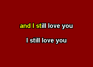 and I still love you

I still love you