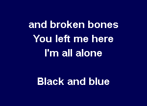 and broken bones
You left me here

I'm all alone

Black and blue