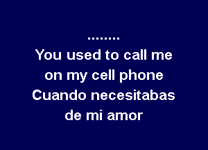 You used to call me

on my cell phone
Cuando necesitabas
de mi amor