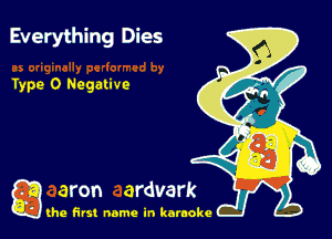 Everything Dies

Type 0 Negative

g the first name in karaoke