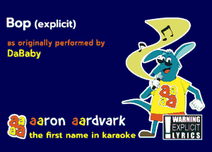 Bop (explicit)

DaBaby

g aron ardvark
(he first name in karaoke