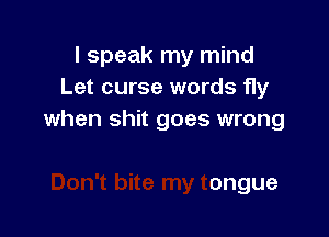 I speak my mind
Let curse words fly

nes I'm not polite
Don't bite my tongue