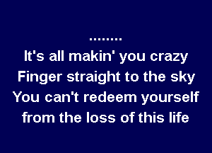 It's all makin' you crazy
Finger straight to the sky
You can't redeem yourself

from the loss of this life