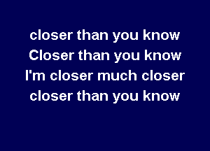 closer than you know
Closer than you know

I'm closer much closer
closer than you know