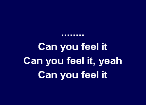 Can you feel it

Can you feel it, yeah
Can you feel it