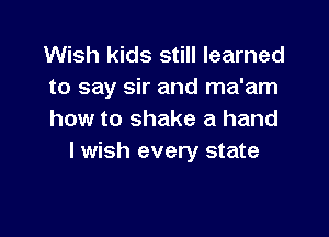 Wish kids still learned
to say sir and ma'am

how to shake a hand
I wish every state