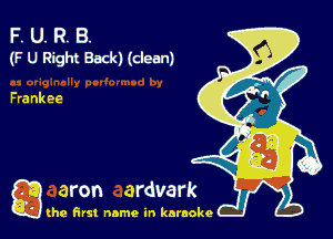 F. U. R. B.
(F U Right Back) (clean)

Frank ee

g the first name in karaoke