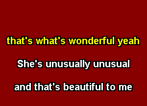 that's what's wonderful yeah
She's unusually unusual

and that's beautiful to me