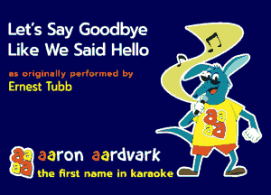 Let's Say Goodbye
Like We Said Hello

Ernest Tubb

g the first name in karaoke