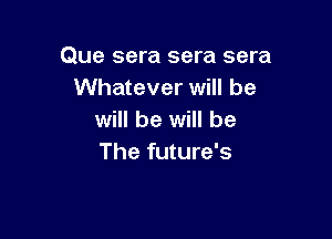 Que sera sera sera
Whatever will be

will be will be
The future's