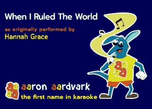 When I Ruled The Worid

Hannah Grace

g the first name in karaoke