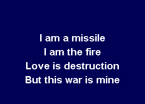 I am a missile

I am the fire
Love is destruction
But this war is mine