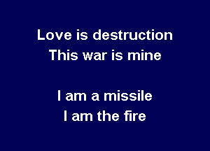 Love is destruction
This war is mine

I am a missile
I am the fire