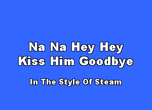 Na Na Hey Hey

Kiss Him Goodbye

In The Style Of Steam