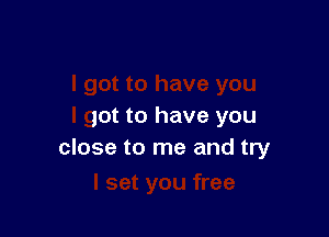 I got to have you
I got to have you

close t