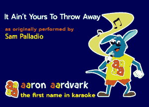 It Ain't Yours To Throw Away

Sam Palladio

g the first name in karaoke
