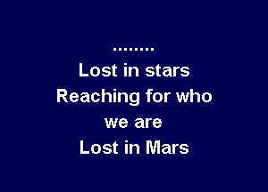Lost in stars

Reaching for who
we are
Lost in Mars