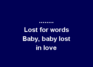 Lost for words

Baby, baby lost
in love