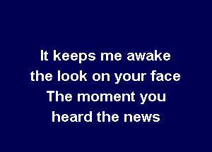 It keeps me awake

the look on your face
The moment you
heard the news